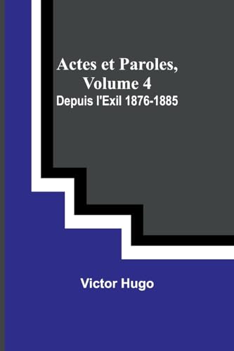 Actes et Paroles, Volume 4: Depuis l'Exil 1876-1885 von Alpha Edition